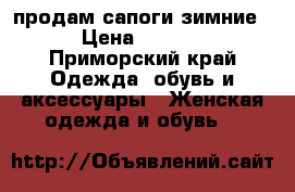 продам сапоги зимние  › Цена ­ 5 000 - Приморский край Одежда, обувь и аксессуары » Женская одежда и обувь   